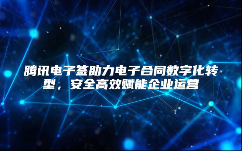 腾讯电子签助力电子合同数字化转型，安全高效赋能企业运营
