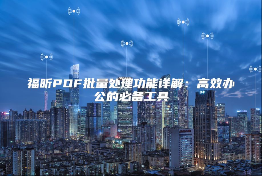 福昕PDF批量处理功能详解：高效办公的必备工具