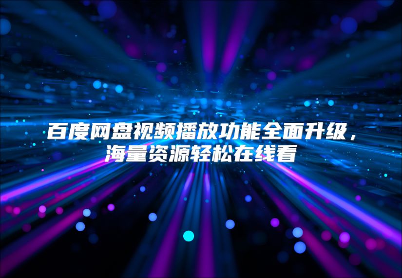 百度网盘视频播放功能全面升级，海量资源轻松在线看