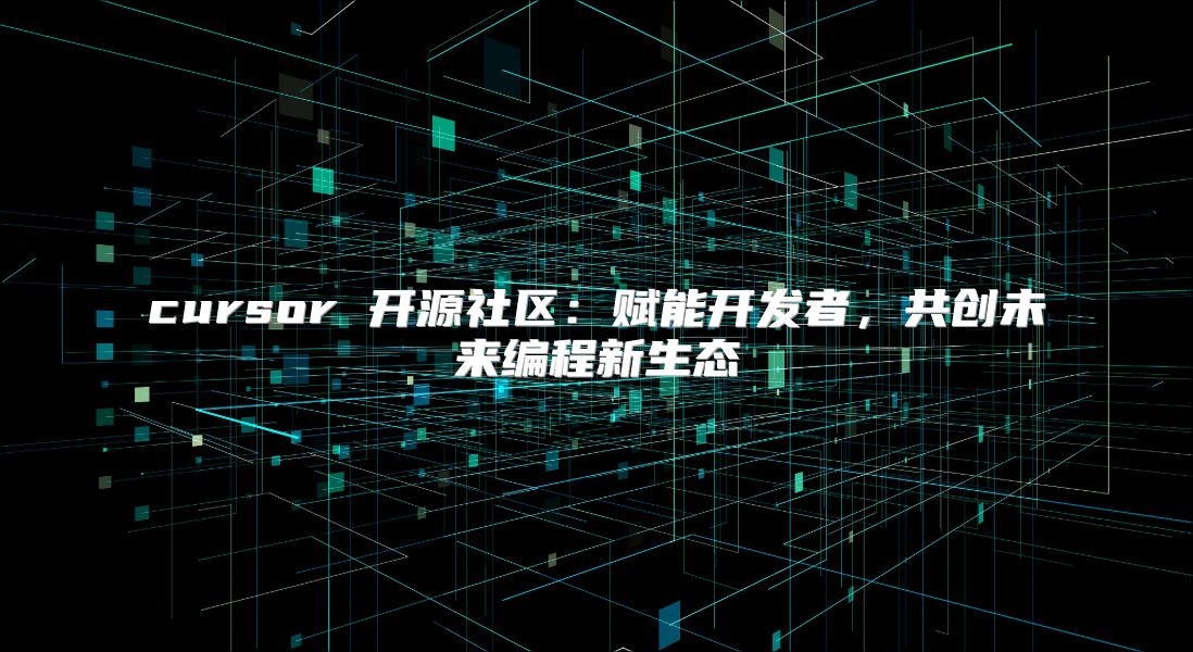 cursor 开源社区：赋能开发者，共创未来编程新生态