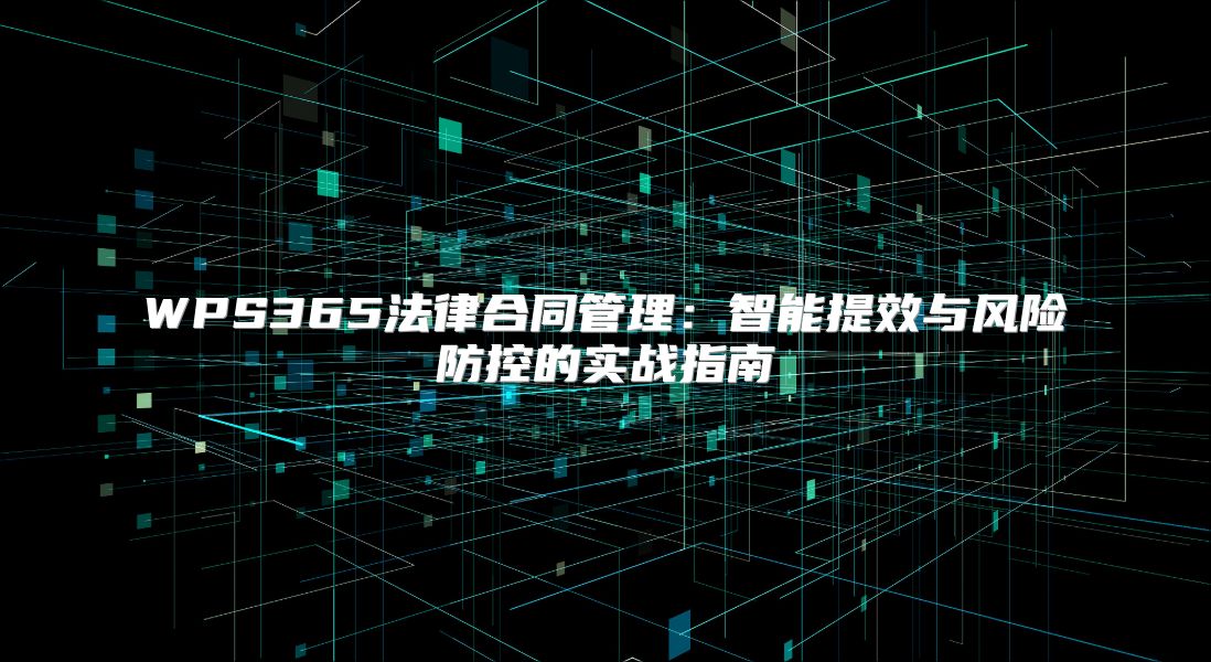 WPS365法律合同管理：智能提效与风险防控的实战指南