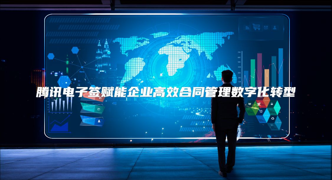 腾讯电子签赋能企业高效合同管理数字化转型
