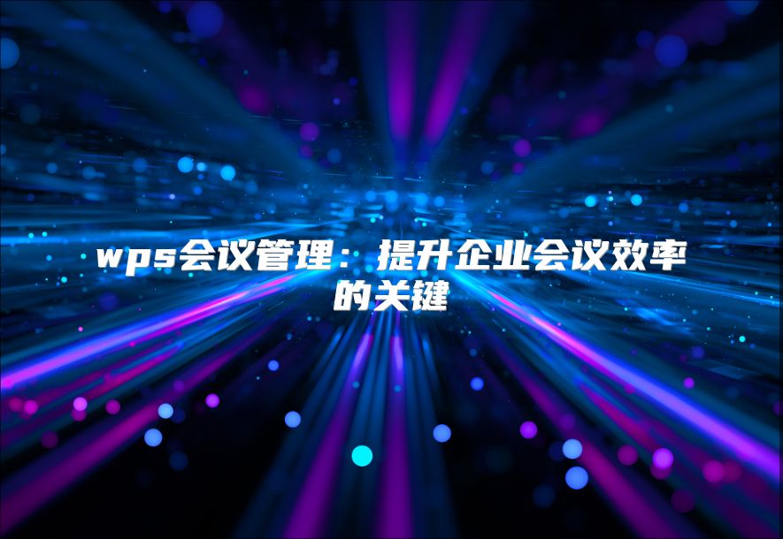 wps会议管理：提升企业会议效率的关键