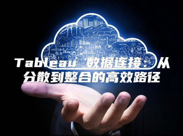 Tableau 数据连接：从分散到整合的高效路径