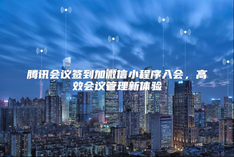 腾讯会议签到加微信小程序入会，高效会议管理新体验