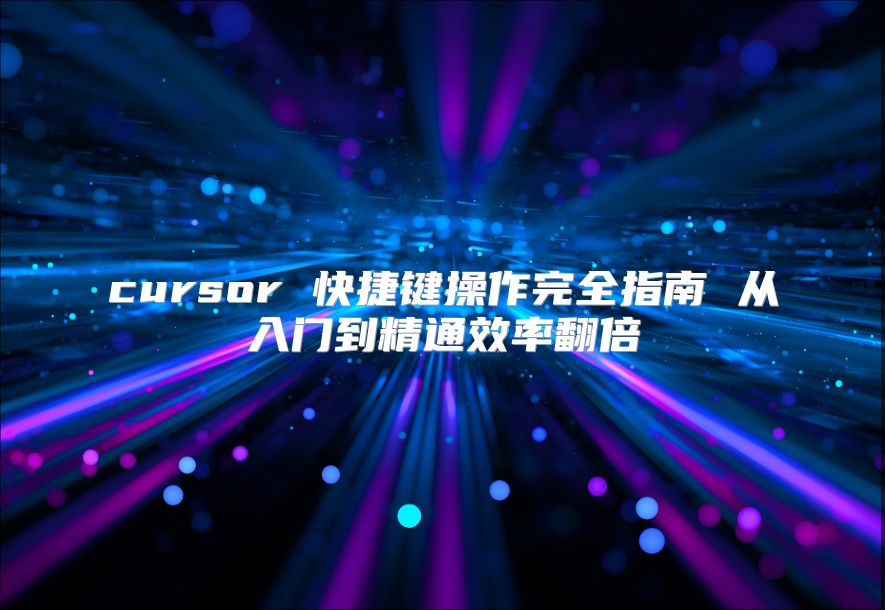 cursor 快捷键操作完全指南 从入门到精通效率翻倍