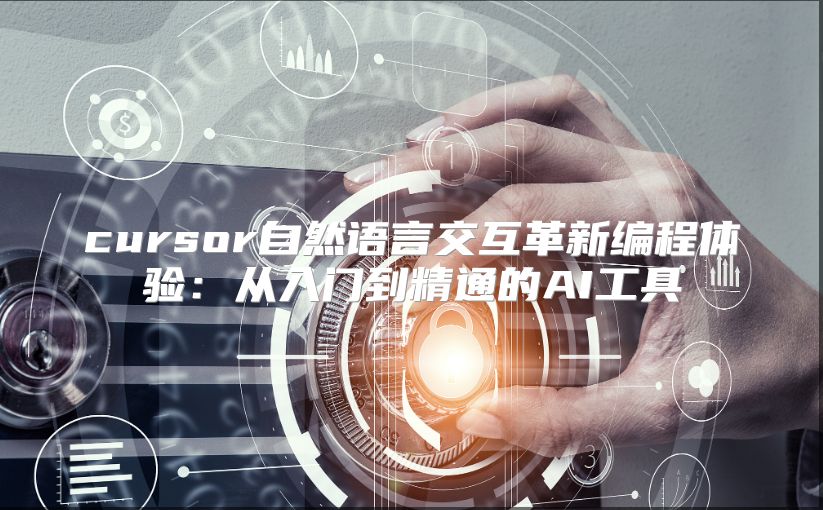 cursor自然语言交互革新编程体验：从入门到精通的AI工具