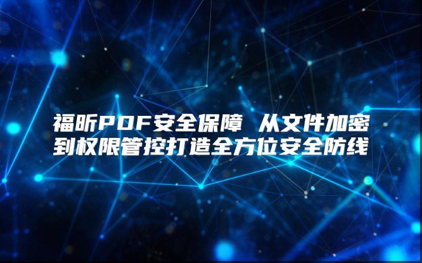 福昕PDF安全保障 从文件加密到权限管控打造全方位安全防线
