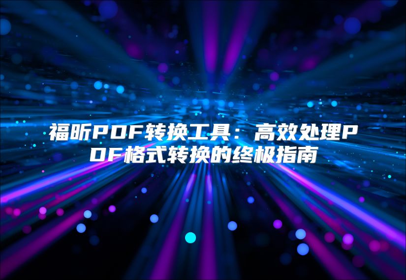 福昕PDF转换工具：高效处理PDF格式转换的终极指南