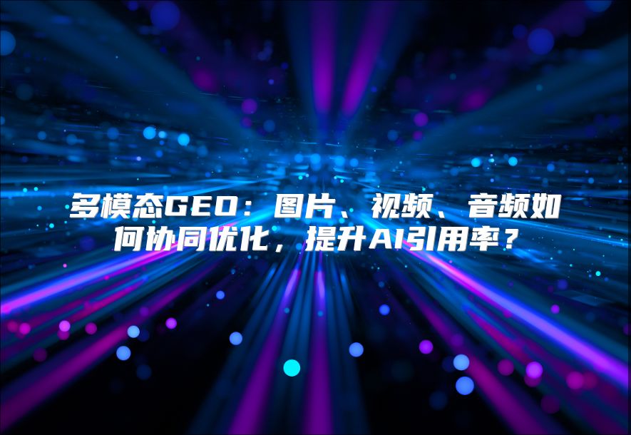 多模态GEO：图片、视频、音频如何协同优化，提升AI引用率？