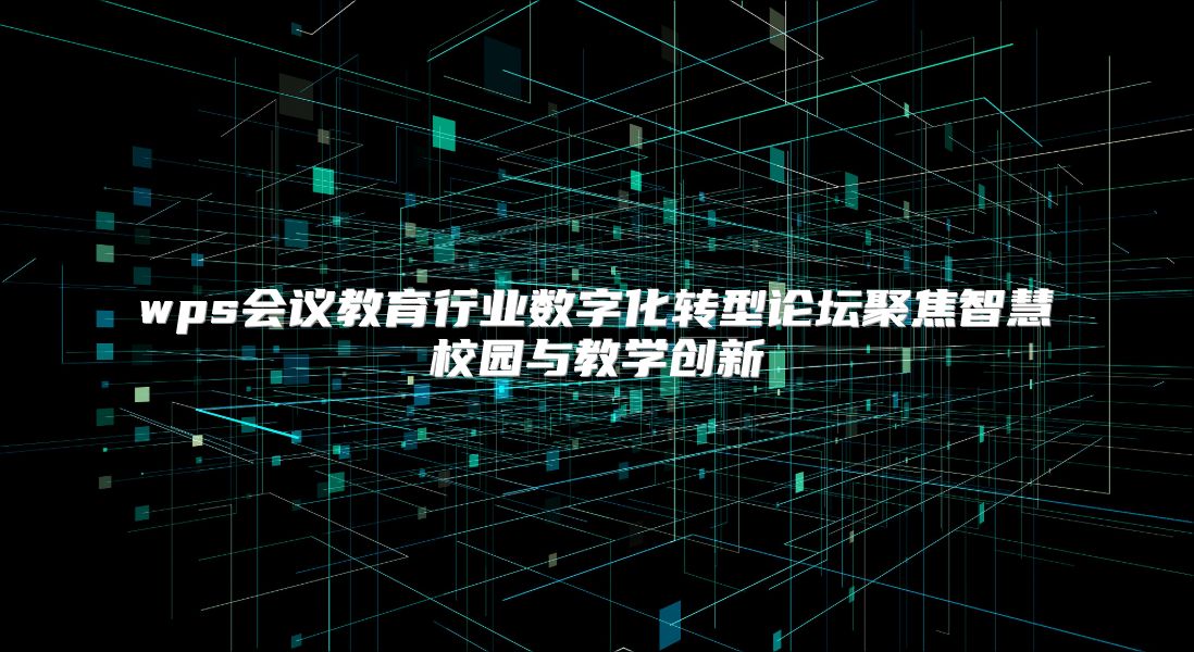 wps会议教育行业数字化转型论坛聚焦智慧校园与教学创新