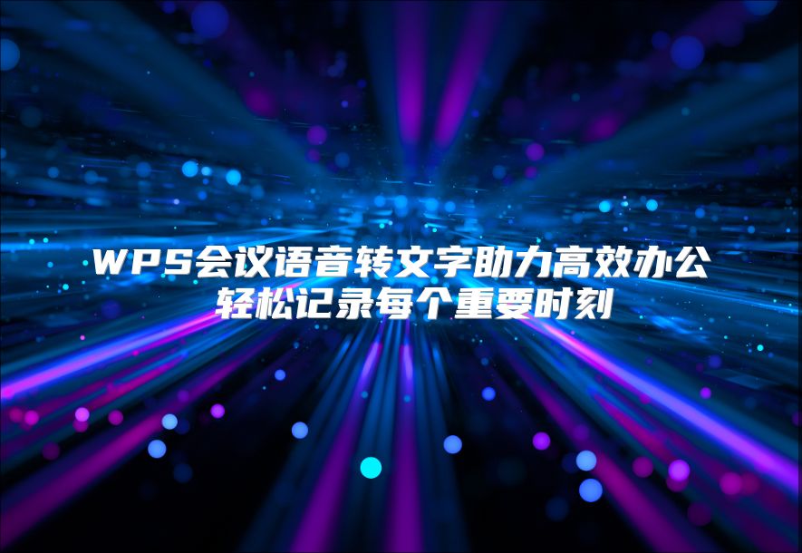 WPS会议语音转文字助力高效办公 轻松记录每个重要时刻
