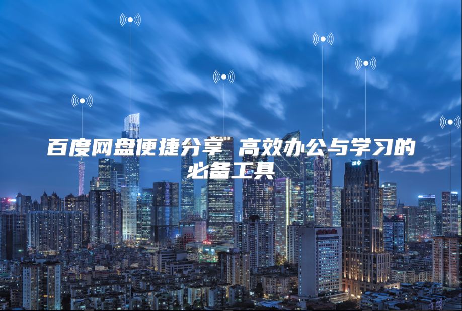 百度网盘便捷分享 高效办公与学习的必备工具