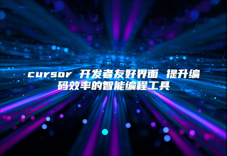 cursor 开发者友好界面 提升编码效率的智能编程工具
