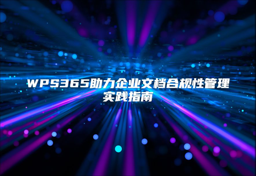 WPS365助力企业文档合规性管理实践指南