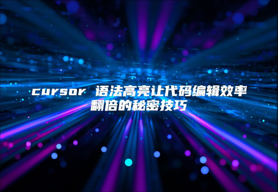 cursor 语法高亮让代码编辑效率翻倍的秘密技巧