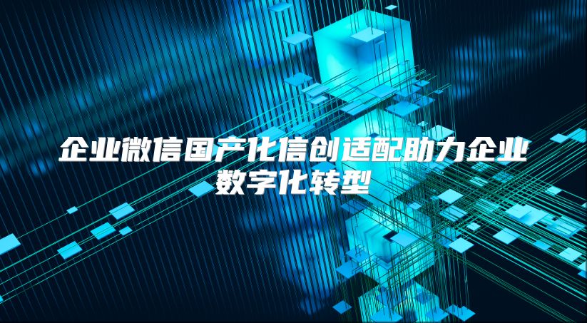 企业微信国产化信创适配助力企业数字化转型