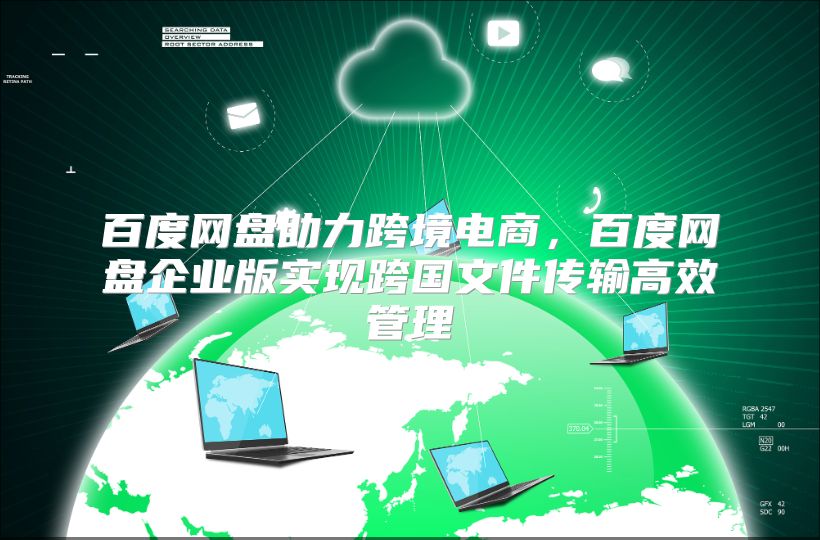 百度网盘助力跨境电商，百度网盘企业版实现跨国文件传输高效管理