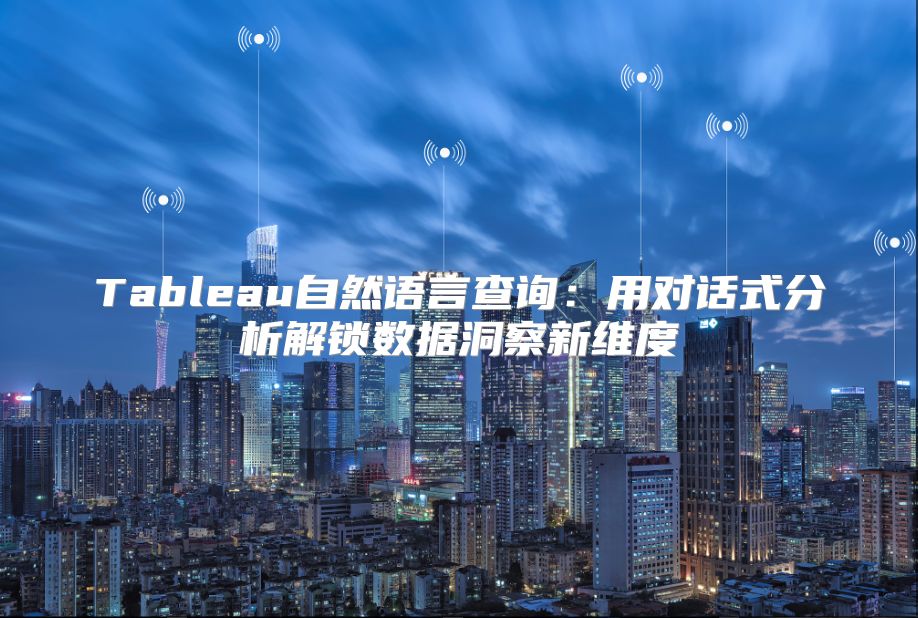 Tableau自然语言查询：用对话式分析解锁数据洞察新维度