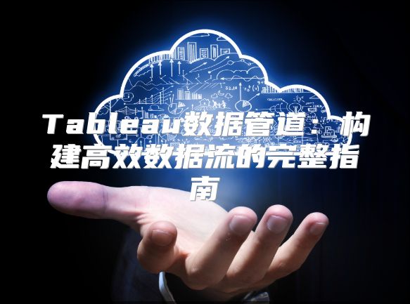 Tableau数据管道：构建高效数据流的完整指南