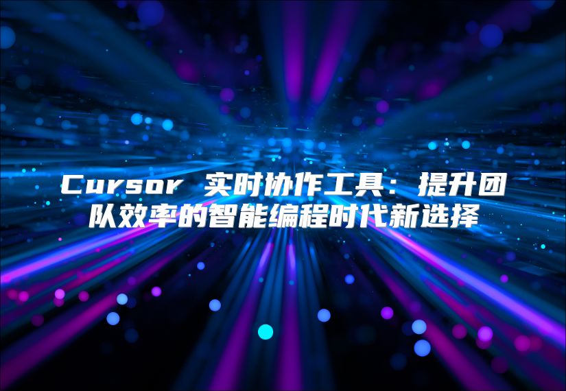 Cursor 实时协作工具：提升团队效率的智能编程时代新选择