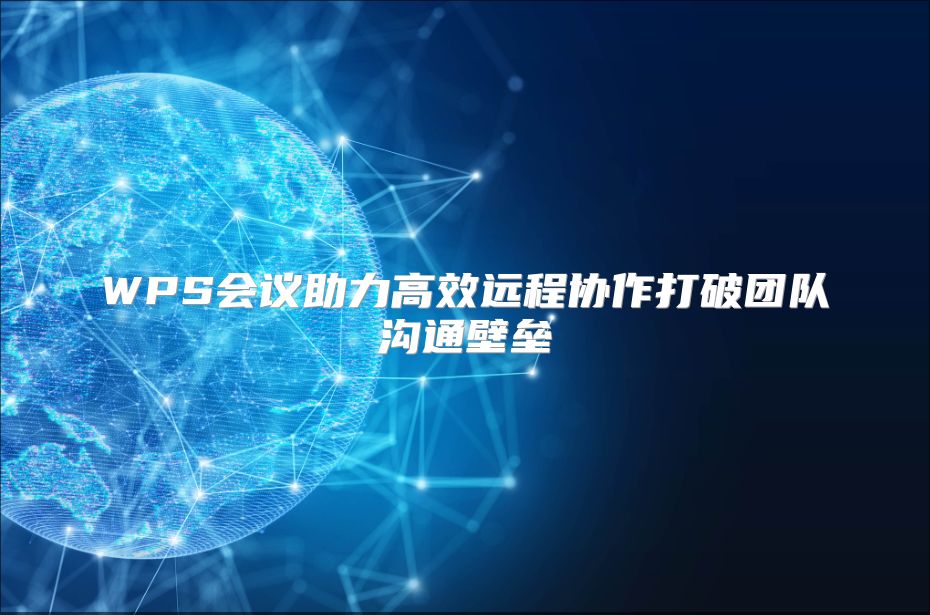 WPS会议助力高效远程协作打破团队沟通壁垒