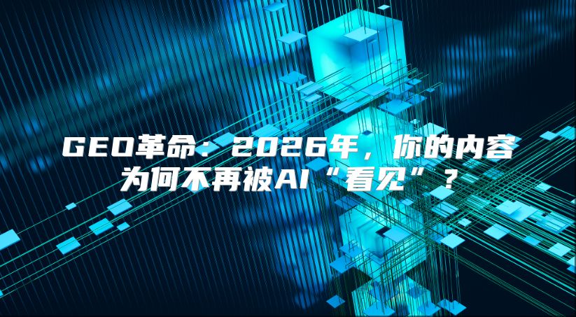 GEO革命：2026年，你的内容为何不再被AI“看见”？