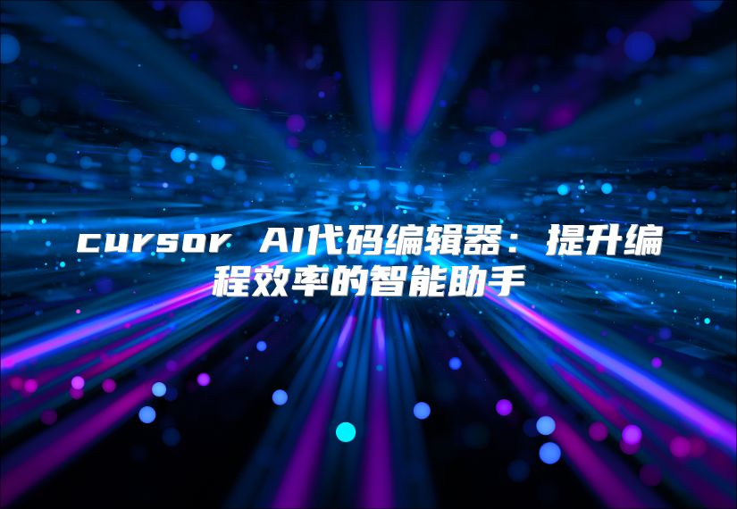 cursor AI代码编辑器：提升编程效率的智能助手