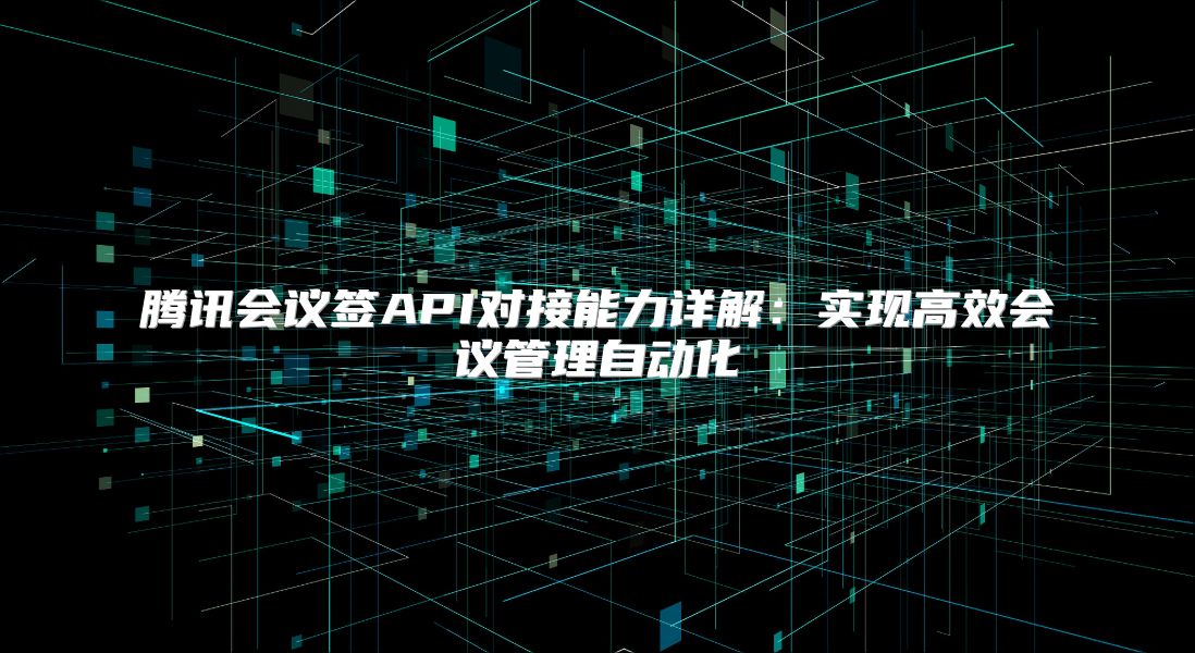 腾讯会议签API对接能力详解：实现高效会议管理自动化