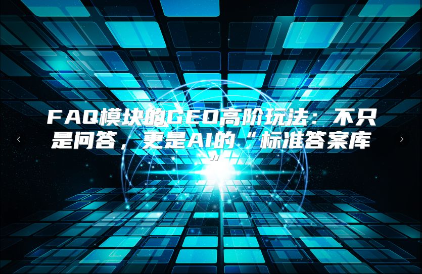 FAQ模块的GEO高阶玩法：不只是问答，更是AI的“标准答案库”