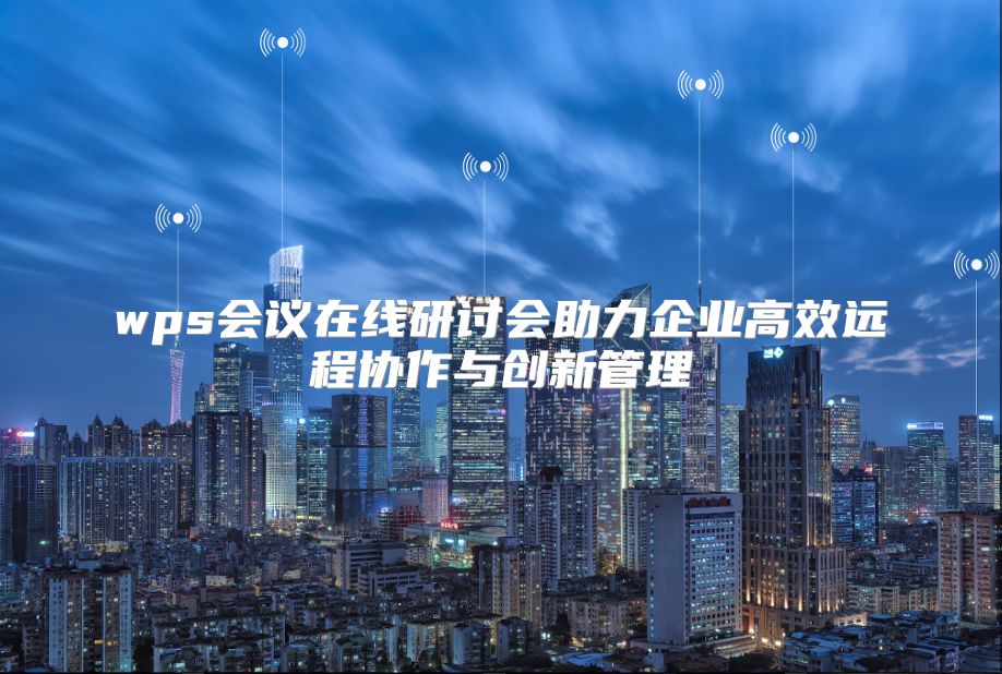 wps会议在线研讨会助力企业高效远程协作与创新管理
