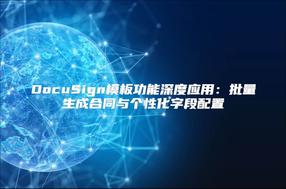 DocuSign模板功能深度应用：批量生成合同与个性化字段配置