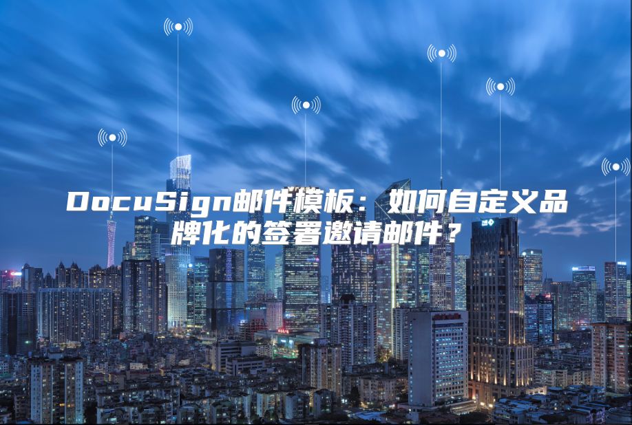DocuSign邮件模板：如何自定义品牌化的签署邀请邮件？