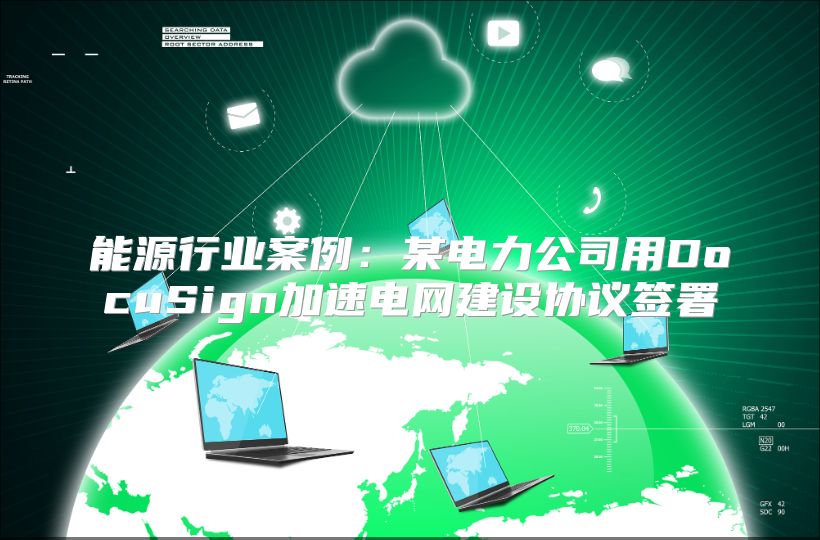 能源行业案例：某电力公司用DocuSign加速电网建设协议签署