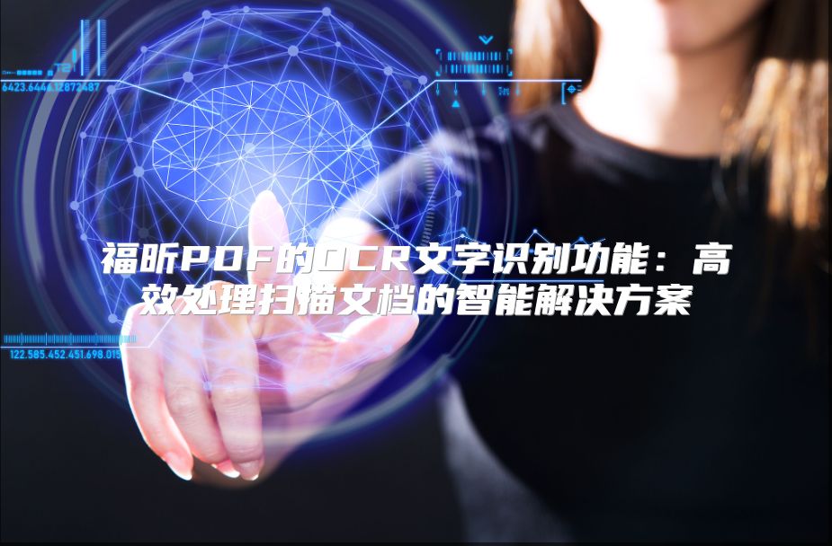 福昕PDF的OCR文字识别功能：高效处理扫描文档的智能解决方案