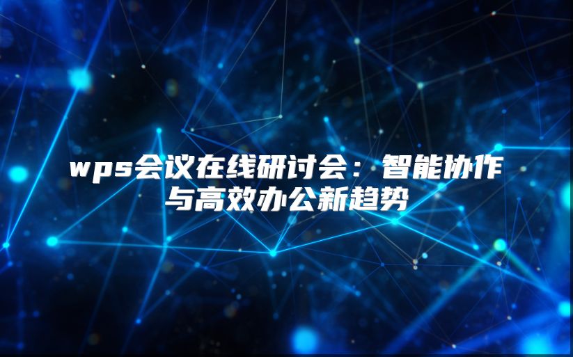wps会议在线研讨会：智能协作与高效办公新趋势