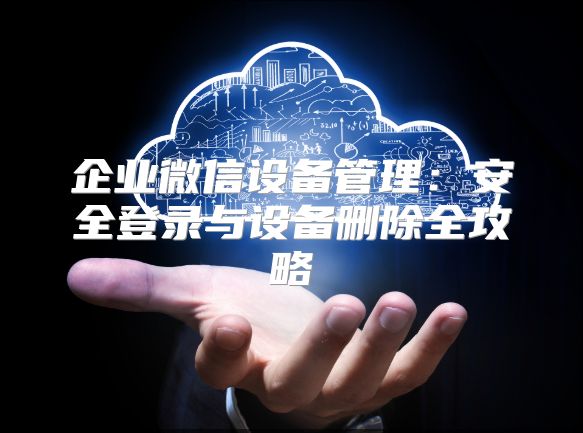企业微信设备管理：安全登录与设备删除全攻略