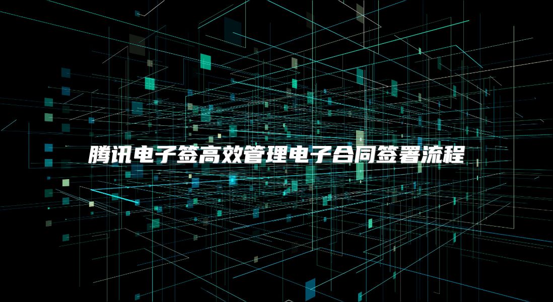 腾讯电子签高效管理电子合同签署流程