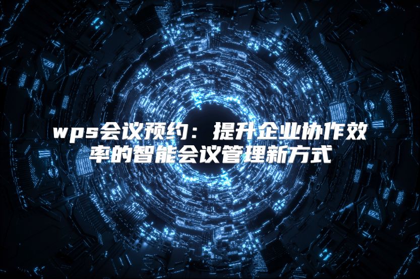 wps会议预约：提升企业协作效率的智能会议管理新方式