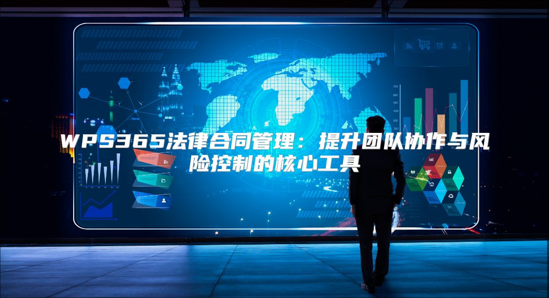 WPS365法律合同管理：提升团队协作与风险控制的核心工具
