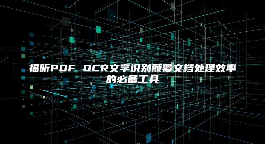 福昕PDF OCR文字识别颠覆文档处理效率的必备工具