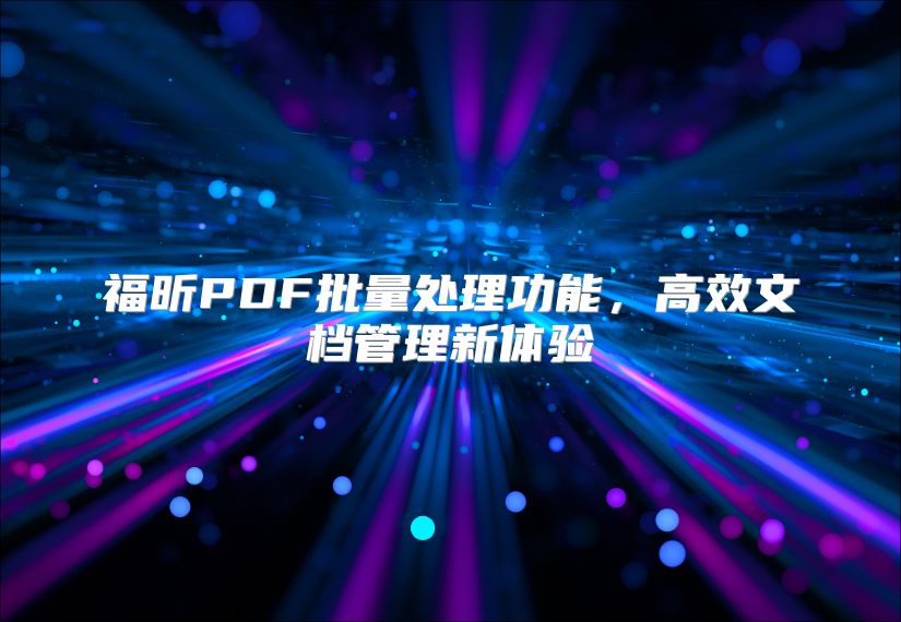 福昕PDF批量处理功能，高效文档管理新体验