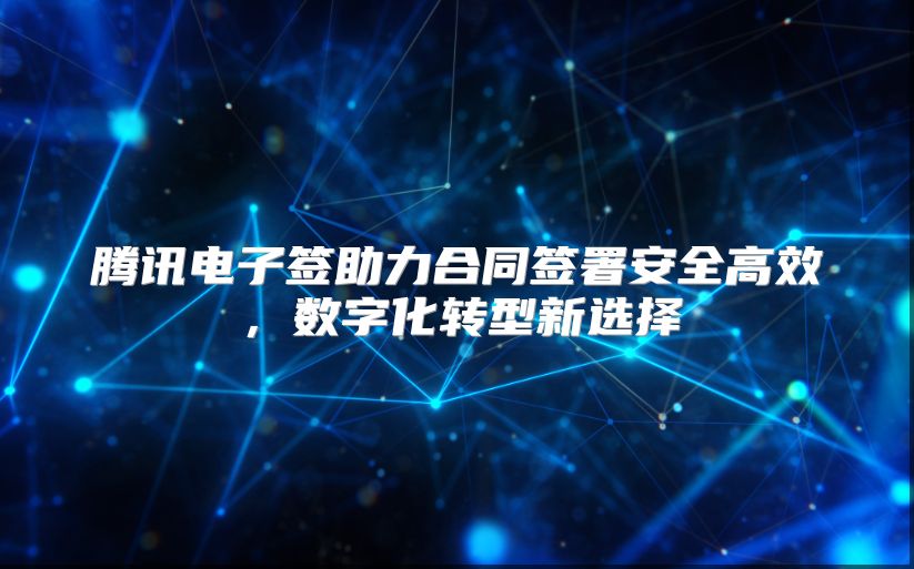 腾讯电子签助力合同签署安全高效，数字化转型新选择