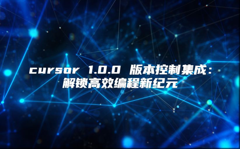cursor 1.0.0 版本控制集成：解锁高效编程新纪元