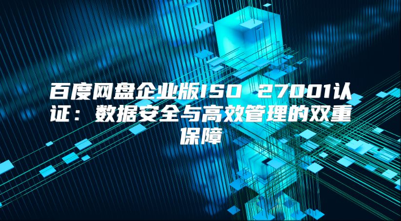 百度网盘企业版ISO 27001认证：数据安全与高效管理的双重保障