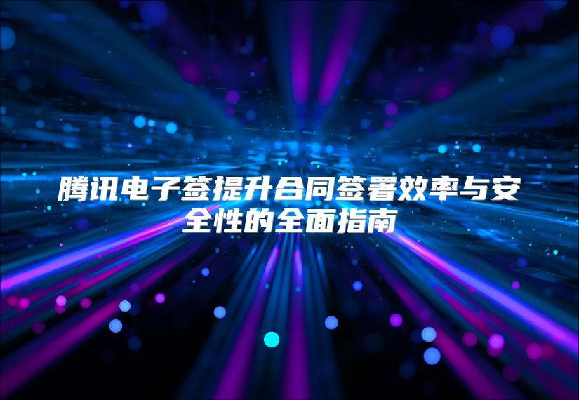 腾讯电子签提升合同签署效率与安全性的全面指南