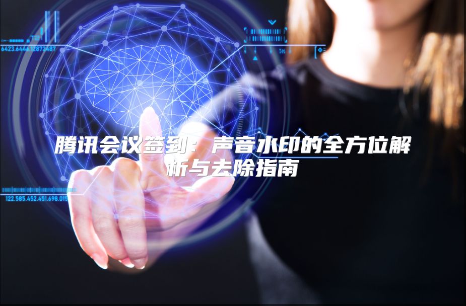 腾讯会议签到：声音水印的全方位解析与去除指南