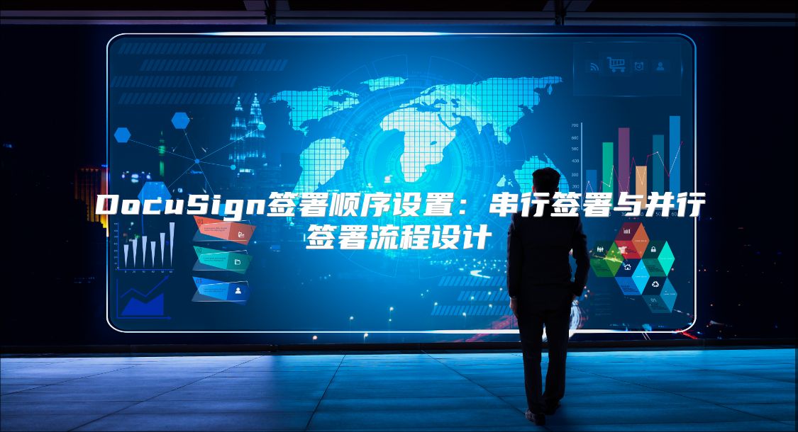 DocuSign签署顺序设置：串行签署与并行签署流程设计