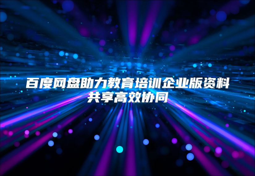 百度网盘助力教育培训企业版资料共享高效协同