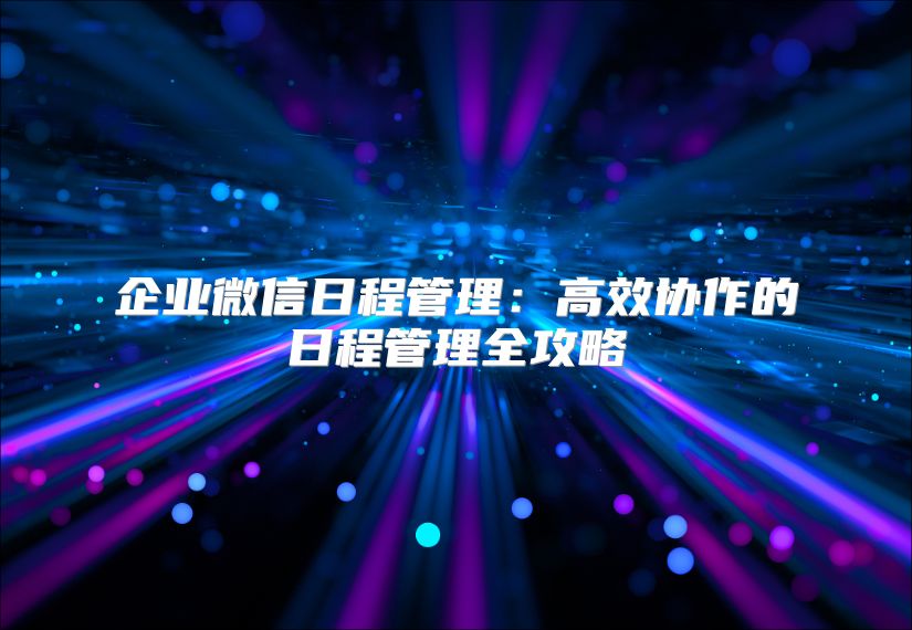 企业微信日程管理：高效协作的日程管理全攻略